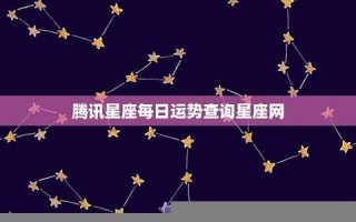 腾讯星座(腾讯星座运势每日查询)