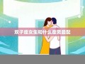 双子座女生和什么座最配(双子座女生和什么座最配男生金牛座配对)