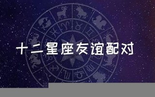 星座匹配(星座匹配星座配对)