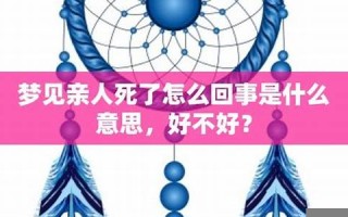 梦见亲人死了是什么兆头(梦见活着的亲人死了)