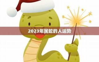 属蛇2023年的运势(属蛇2023年的运势及运蛇)