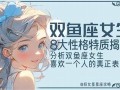 双鱼座女生性格特点(双鱼座男生性格特点)