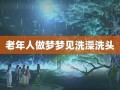 做梦洗头(做梦洗头发是什么征兆)