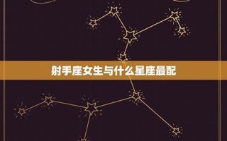 射手座和什么座最配(射手座和什么座最配对(12星座))